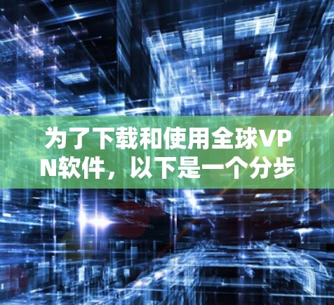 为了下载和使用全球VPN软件，以下是一个分步指南，帮助你选择最适合你的选项