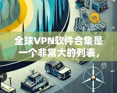 全球VPN软件合集是一个非常大的列表，因为VPN软件种类繁多，功能也各有不同。以下是一些全球知名VPN软件合集，供你参考