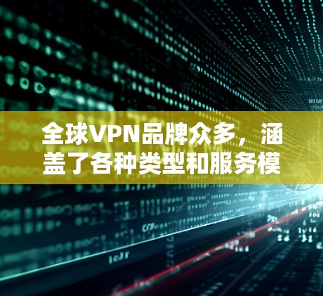 全球VPN品牌众多,涵盖了各种类型和服务模式,从网络VPN到移动应用VPN,从专业级服务到个性化体验,各有侧重。以下是全球VPN品牌的一些建议和整理 全球VPN品牌众多,涵盖了各种类型和服务模式,从网络VPN到移动应用VPN,从专业级服务到个性化体验,各有侧重。以下是全球VPN品牌的一些建议和整理