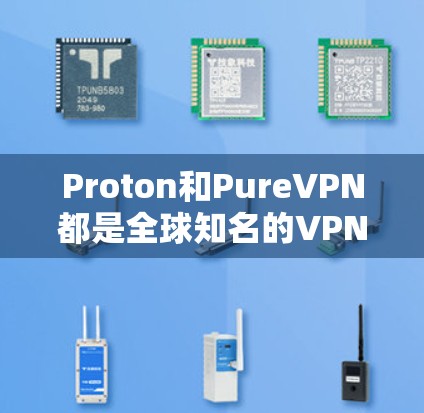 Proton和PureVPN都是全球知名的VPN品牌，它们各自有不同的特点和优势，适合不同的需求。以下是对这两个品牌的详细介绍
