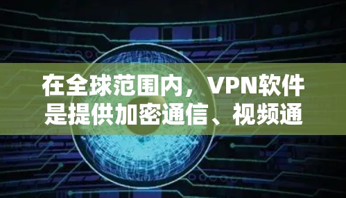 在全球范围内,VPN软件是提供加密通信、视频通话等服务的网络服务。以下是几个全球知名的VPN品牌及其下载和安装的相关信息 在全球范围内,VPN软件是提供加密通信、视频通话等服务的网络服务。以下是几个全球知名的VPN品牌及其下载和安装的相关信息