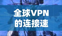 全球VPN的连接速度因服务而异,因此可能有所不同。以下是一些普遍的考虑 全球VPN的连接速度因服务而异,因此可能有所不同。以下是一些普遍的考虑