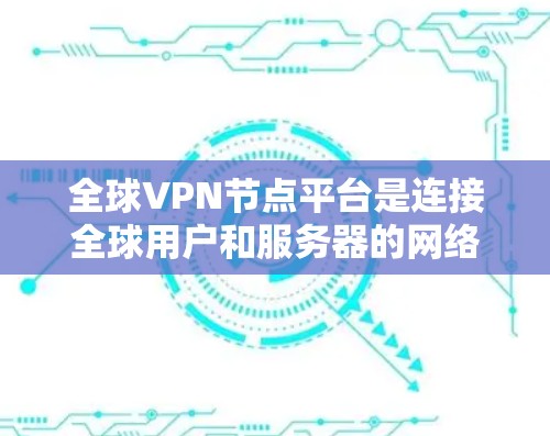 全球VPN节点平台是连接全球用户和服务器的网络基础设施，旨在提供安全、可靠的VPN服务。以下是对该问题的分步解释