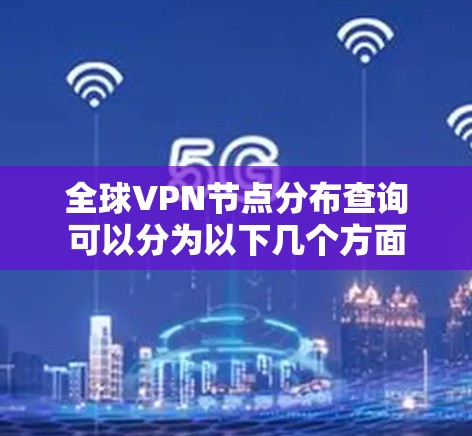 全球VPN节点分布查询可以分为以下几个方面 全球VPN节点分布查询可以分为以下几个方面