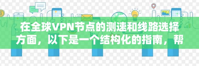 在全球VPN节点的测速和线路选择方面，以下是一个结构化的指南，帮助您更好地理解和应用这些技术