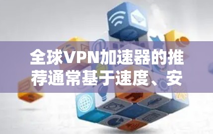 全球VPN加速器的推荐通常基于速度、安全、兼容性和价格等因素。以下是一些知名的全球VPN加速器推荐列表,供您参考 全球VPN加速器的推荐通常基于速度、安全、兼容性和价格等因素。以下是一些知名的全球VPN加速器推荐列表,供您参考