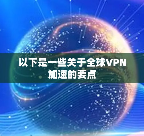 以下是一些关于全球VPN加速的要点 以下是一些关于全球VPN加速的要点