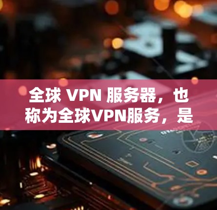 全球 VPN 服务器,也称为全球VPN服务,是允许访问互联网的服务器,供全球不同地区用户在线访问。以下是全球VPN服务器的主要网站和平台 全球 VPN 服务器,也称为全球VPN服务,是允许访问互联网的服务器,供全球不同地区用户在线访问。以下是全球VPN服务器的主要网站和平台
