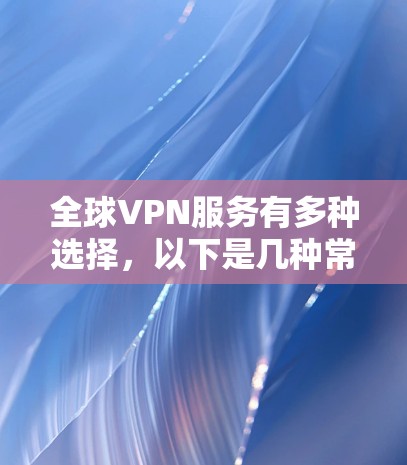 全球VPN服务有多种选择，以下是几种常见的推荐