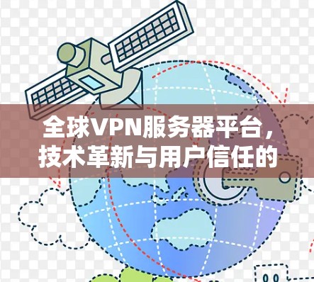 全球VPN服务器平台,技术革新与用户信任的融合 全球VPN服务器平台,技术革新与用户信任的融合