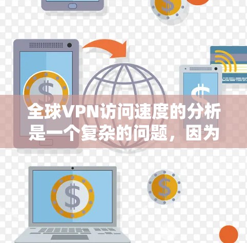 全球VPN访问速度的分析是一个复杂的问题,因为它受多种因素的影响。以下是一些主要因素和可能的分析 全球VPN访问速度的分析是一个复杂的问题,因为它受多种因素的影响。以下是一些主要因素和可能的分析