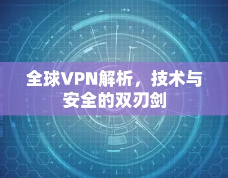 全球VPN解析，技术与安全的双刃剑