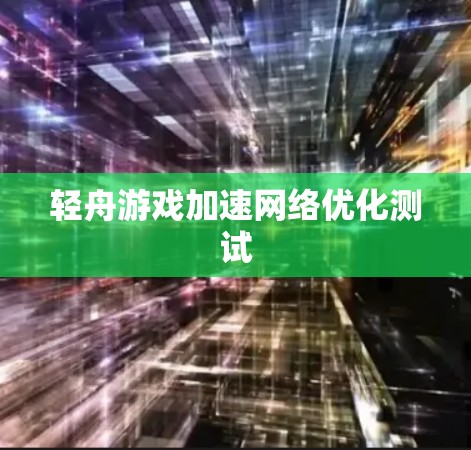 轻舟游戏加速网络优化测试 轻舟游戏加速网络优化测试