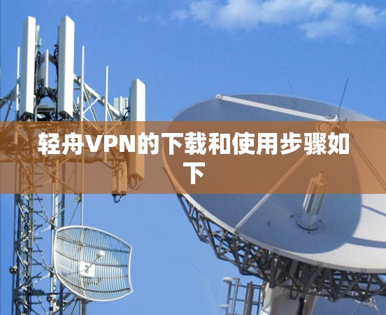 轻舟VPN的下载和使用步骤如下 轻舟VPN的下载和使用步骤如下