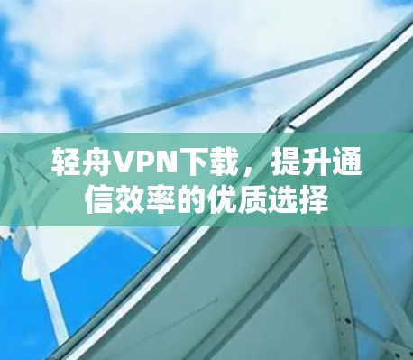 轻舟VPN下载，提升通信效率的优质选择