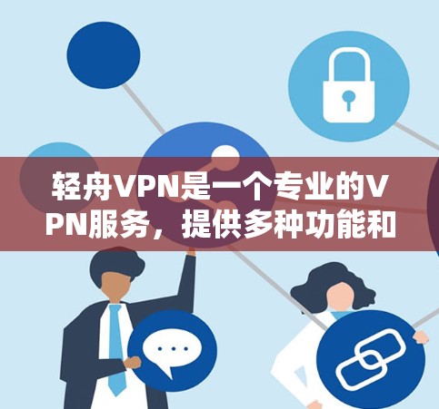 轻舟VPN是一个专业的VPN服务,提供多种功能和定制化的解决方案。以下是对轻舟VPN的详细介绍 轻舟VPN是一个专业的VPN服务,提供多种功能和定制化的解决方案。以下是对轻舟VPN的详细介绍