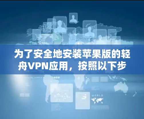 为了安全地安装苹果版的轻舟VPN应用,按照以下步骤操作 为了安全地安装苹果版的轻舟VPN应用,按照以下步骤操作