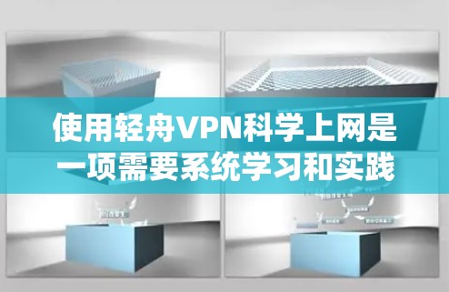 使用轻舟VPN科学上网是一项需要系统学习和实践的活动。以下是一个逐步指南，帮助你顺利使用轻舟VPN进行科学上网