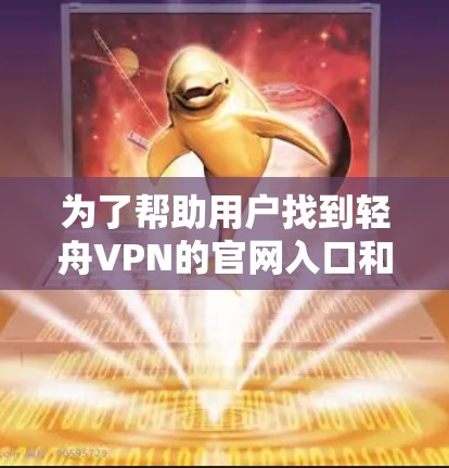 为了帮助用户找到轻舟VPN的官网入口和下载高速VPN软件,以下是详细的步骤指南 为了帮助用户找到轻舟VPN的官网入口和下载高速VPN软件,以下是详细的步骤指南