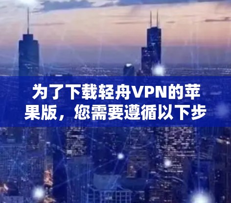 为了下载轻舟VPN的苹果版,您需要遵循以下步骤 为了下载轻舟VPN的苹果版,您需要遵循以下步骤