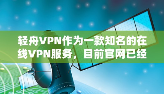 轻舟VPN作为一款知名的在线VPN服务，目前官网已经不再提供下载功能。因此，直接下载轻舟VPN的资源可能不太现实。以下是使用其他方法访问轻舟VPN的步骤