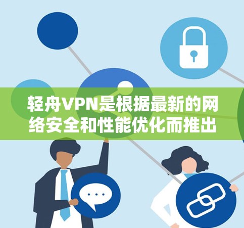轻舟VPN是根据最新的网络安全和性能优化而推出的,版本更新是根据用户需求和技术发展而进行的,旨在提供更安全、更流畅的使用体验。以下是轻舟VPN几个主要版本的更新说明 轻舟VPN是根据最新的网络安全和性能优化而推出的,版本更新是根据用户需求和技术发展而进行的,旨在提供更安全、更流畅的使用体验。以下是轻舟VPN几个主要版本的更新说明