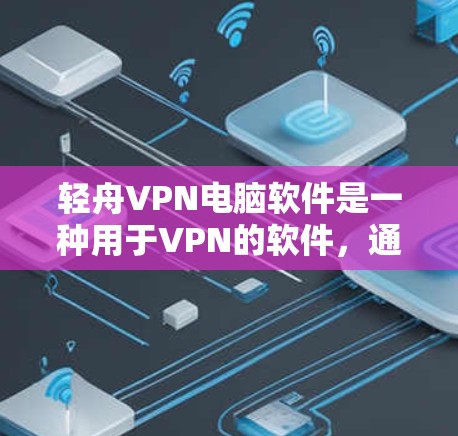 轻舟VPN电脑软件是一种用于VPN的软件，通常指的是一种方便在电脑上安装并使用的VPN解决方案。轻舟VPN的安全性较高，通常会使用加密技术来保障数据传输的安全性。以下是一些轻舟VPN电脑软件的推荐