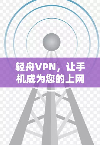 轻舟VPN,让手机成为您的上网助手 轻舟VPN,让手机成为您的上网助手