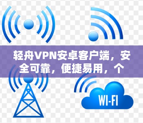 轻舟VPN安卓客户端，安全可靠，便捷易用，个性化服务