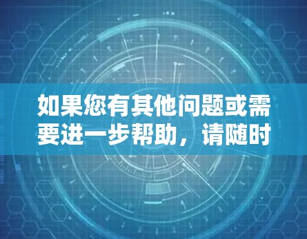 如果您有其他问题或需要进一步帮助，请随时告诉我！