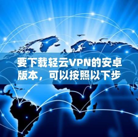 要下载轻云VPN的安卓版本，可以按照以下步骤进行