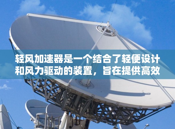 轻风加速器是一个结合了轻便设计和风力驱动的装置，旨在提供高效、轻便的加速功能。根据目前的了解，该装置的最新版可能基于以下信息