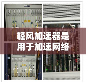 轻风加速器是用于加速网络连接的工具，旨在提升网络性能。以下是对其网络优化的详细分析