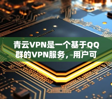 青云VPN是一个基于QQ群的VPN服务,用户可以通过其客户端进行VPN连接。如果你正在使用青云VPN客户端,想要了解最新的更新内容,以下是关于青云VPN客户端的常见更新方向 青云VPN是一个基于QQ群的VPN服务,用户可以通过其客户端进行VPN连接。如果你正在使用青云VPN客户端,想要了解最新的更新内容,以下是关于青云VPN客户端的常见更新方向