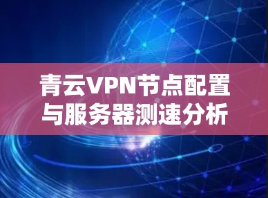 青云VPN节点配置与服务器测速分析