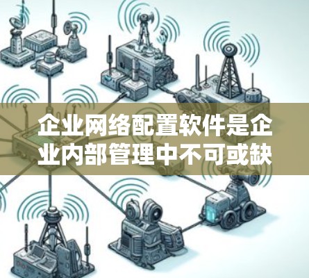 企业网络配置软件是企业内部管理中不可或缺的工具,涵盖了多种功能模块,满足不同业务需求。以下是对这些软件的详细分析 企业网络配置软件是企业内部管理中不可或缺的工具,涵盖了多种功能模块,满足不同业务需求。以下是对这些软件的详细分析