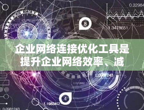 企业网络连接优化工具是提升企业网络效率、减少故障率和提高运营效率的重要手段。以下是对这些工具的详细分析