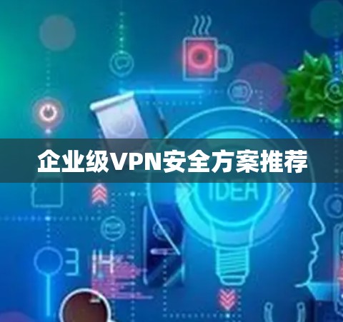 企业级VPN安全方案推荐