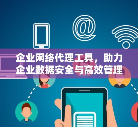 企业网络代理工具,助力企业数据安全与高效管理 企业网络代理工具,助力企业数据安全与高效管理