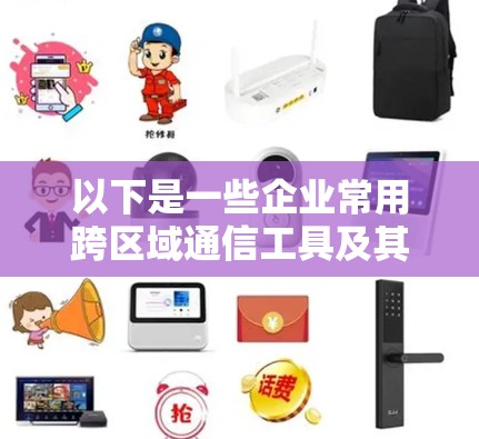以下是一些企业常用跨区域通信工具及其特点 以下是一些企业常用跨区域通信工具及其特点