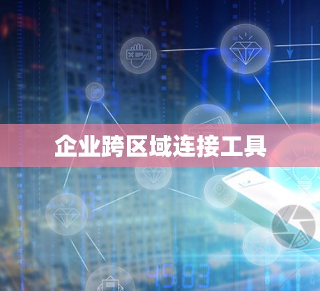 企业跨区域连接工具