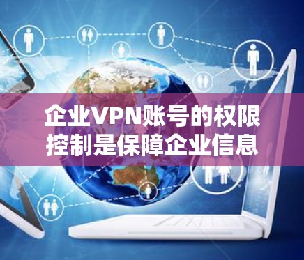 企业VPN账号的权限控制是保障企业信息安全的关键环节。以下是企业VPN账号管理中常见的权限控制方法