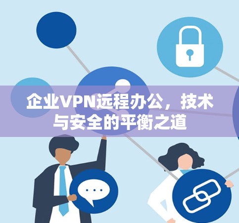 企业VPN远程办公，技术与安全的平衡之道