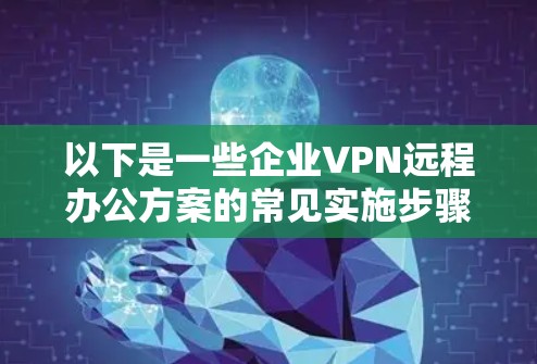 以下是一些企业VPN远程办公方案的常见实施步骤和要点