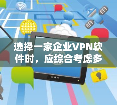 选择一家企业VPN软件时，应综合考虑多个因素，以确保软件的安全性、兼容性以及满足企业需求。以下是一个结构化的推荐和选择过程