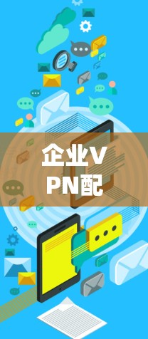 企业VPN配置教程，从入门到部署