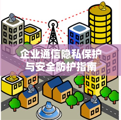 企业通信隐私保护与安全防护指南 企业通信隐私保护与安全防护指南