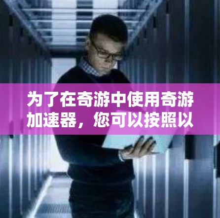 为了在奇游中使用奇游加速器，您可以按照以下步骤操作