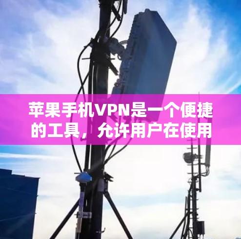 苹果手机VPN是一个便捷的工具，允许用户在使用苹果设备时进行视频、文件和数据的加密传输。以下是对苹果手机VPN的评测和步骤指南
