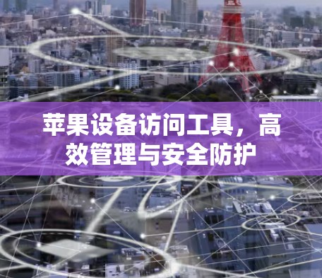 苹果设备访问工具，高效管理与安全防护